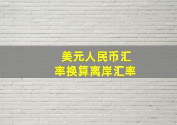 美元人民币汇率换算离岸汇率