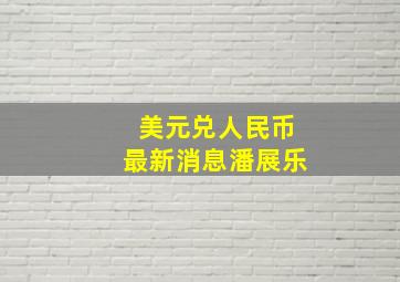 美元兑人民币最新消息潘展乐