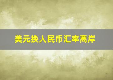 美元换人民币汇率离岸