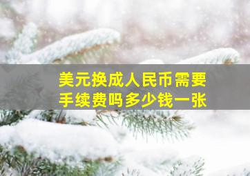 美元换成人民币需要手续费吗多少钱一张