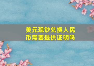 美元现钞兑换人民币需要提供证明吗