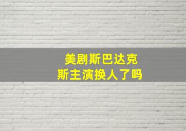 美剧斯巴达克斯主演换人了吗