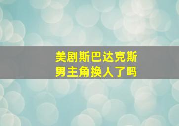 美剧斯巴达克斯男主角换人了吗