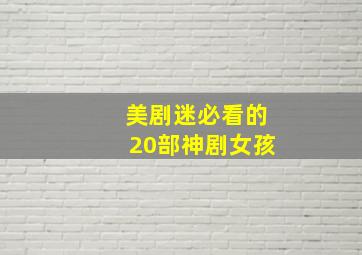 美剧迷必看的20部神剧女孩