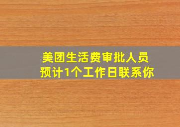 美团生活费审批人员预计1个工作日联系你