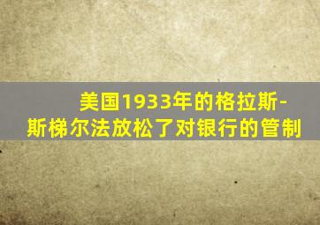 美国1933年的格拉斯-斯梯尔法放松了对银行的管制