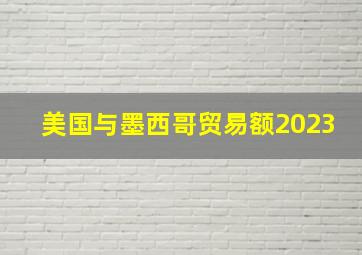 美国与墨西哥贸易额2023