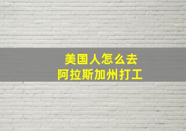 美国人怎么去阿拉斯加州打工