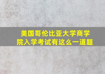 美国哥伦比亚大学商学院入学考试有这么一道题