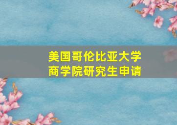 美国哥伦比亚大学商学院研究生申请