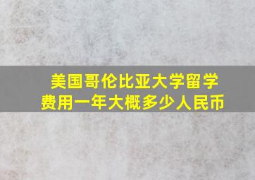 美国哥伦比亚大学留学费用一年大概多少人民币