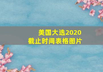 美国大选2020截止时间表格图片