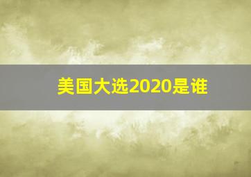 美国大选2020是谁