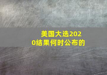 美国大选2020结果何时公布的