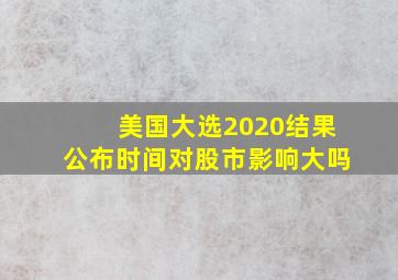 美国大选2020结果公布时间对股市影响大吗