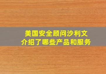 美国安全顾问沙利文介绍了哪些产品和服务