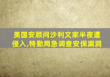 美国安顾问沙利文家半夜遭侵入,特勤局急调查安保漏洞