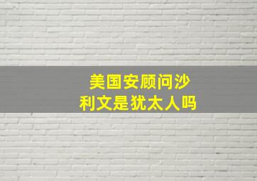 美国安顾问沙利文是犹太人吗