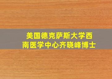 美国德克萨斯大学西南医学中心齐晓峰博士