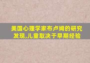 美国心理学家布卢姆的研究发现,儿童取决于早期经验