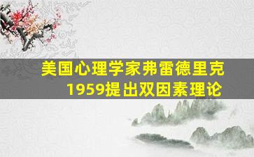 美国心理学家弗雷德里克1959提出双因素理论