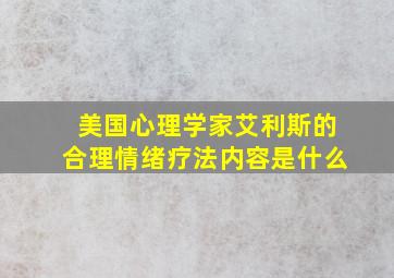 美国心理学家艾利斯的合理情绪疗法内容是什么