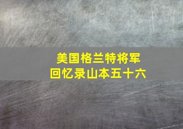 美国格兰特将军回忆录山本五十六