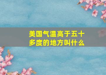 美国气温高于五十多度的地方叫什么