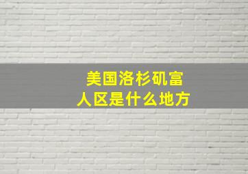 美国洛杉矶富人区是什么地方