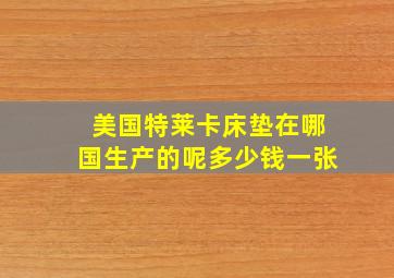 美国特莱卡床垫在哪国生产的呢多少钱一张