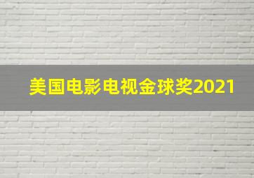 美国电影电视金球奖2021