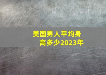 美国男人平均身高多少2023年