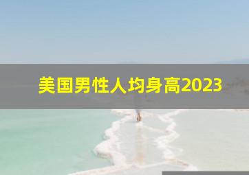 美国男性人均身高2023