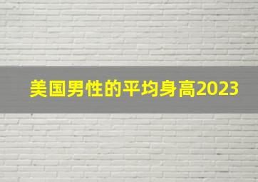 美国男性的平均身高2023