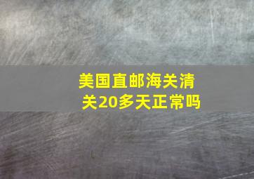 美国直邮海关清关20多天正常吗