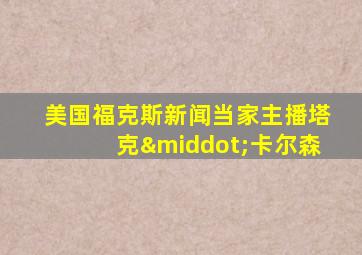 美国福克斯新闻当家主播塔克·卡尔森