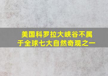 美国科罗拉大峡谷不属于全球七大自然奇观之一