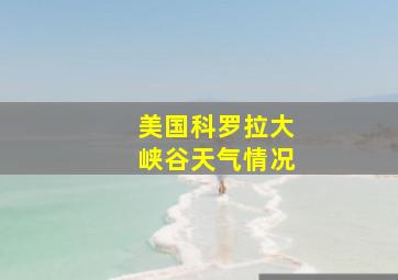 美国科罗拉大峡谷天气情况