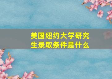 美国纽约大学研究生录取条件是什么