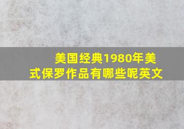 美国经典1980年美式保罗作品有哪些呢英文