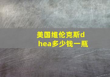 美国维伦克斯dhea多少钱一瓶