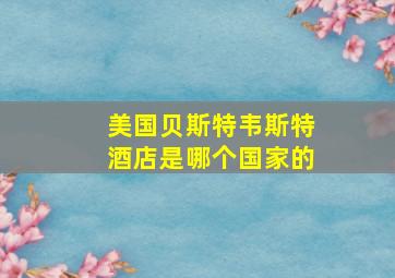 美国贝斯特韦斯特酒店是哪个国家的