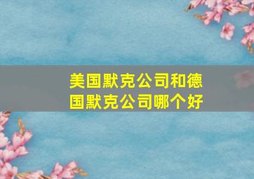 美国默克公司和德国默克公司哪个好