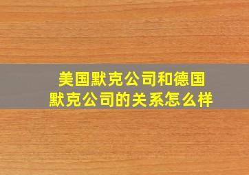 美国默克公司和德国默克公司的关系怎么样