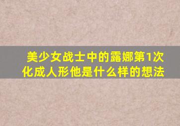 美少女战士中的露娜第1次化成人形他是什么样的想法