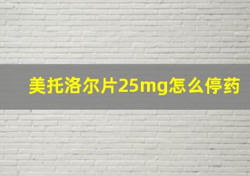 美托洛尔片25mg怎么停药