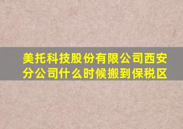 美托科技股份有限公司西安分公司什么时候搬到保税区