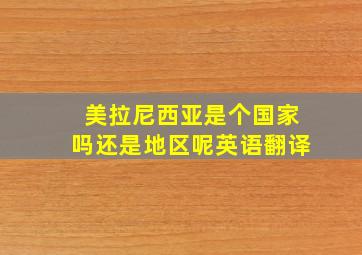 美拉尼西亚是个国家吗还是地区呢英语翻译