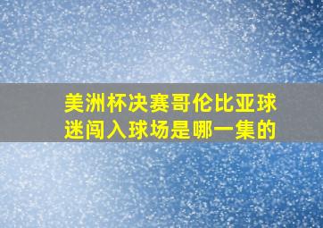 美洲杯决赛哥伦比亚球迷闯入球场是哪一集的