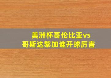 美洲杯哥伦比亚vs哥斯达黎加谁开球厉害